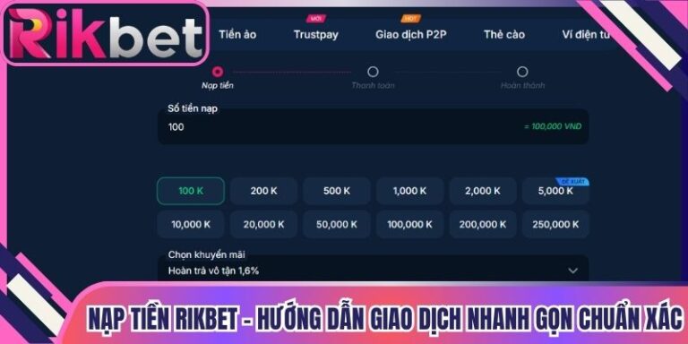 Nạp Tiền Rikbet - Hướng Dẫn Giao Dịch Nhanh Gọn Chuẩn Xác
